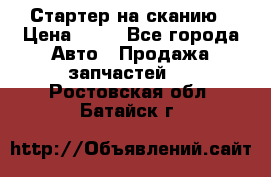 Стартер на сканию › Цена ­ 25 - Все города Авто » Продажа запчастей   . Ростовская обл.,Батайск г.